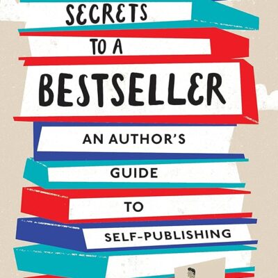 10 Secrets to a Bestseller: An Author’s Guide to Self Publishing (Self Publishing Bestseller Book 1)