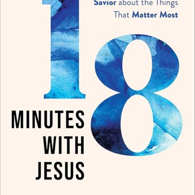 18 Minutes with Jesus: Straight Talk from the Savior about the Things That Matter Most (10 Practical Ways to Apply the Sermon on the Mount to Your Happiness, Faith,…