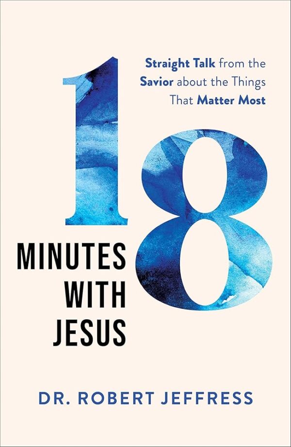 18 Minutes with Jesus: Straight Talk from the Savior about the Things That Matter Most (10 Practical Ways to Apply the Sermon on the Mount to Your Happiness, Faith,...