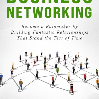 Business Networking: Become a Rainmaker by Building Fantastic Relationships That Stand the Test of Time