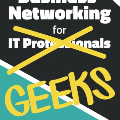 Business Networking for Geeks: From Online Interactions to In-Person Meetings: An IT Professional’s Guide to Networking