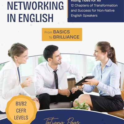 Business Networking in English: From Basics to Brilliance: From Dog-Eat-Dog World to Rising Tides for All: 12 Chapters of Transformation and Success for Non-Native English Speakers