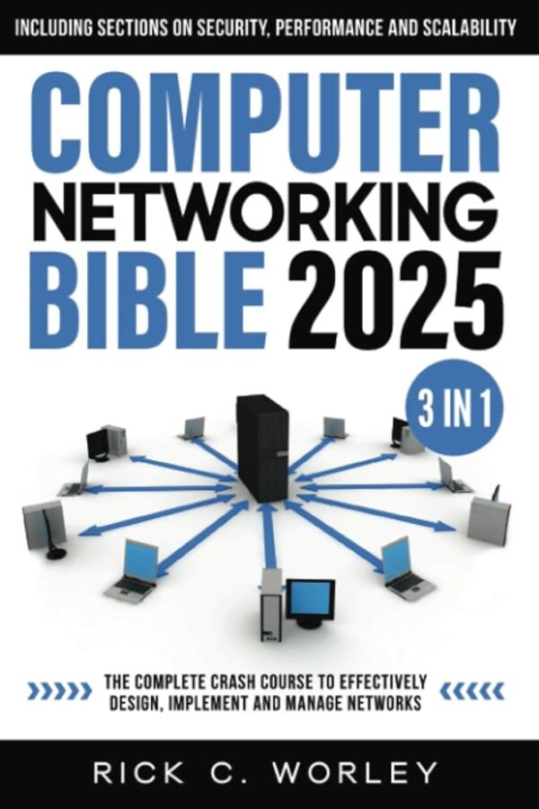 Computer Networking Bible: [3 in 1] The Complete Crash Course to Effectively Design, Implement and Manage Networks. Including Sections on Security, Performance and Scalability