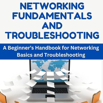 COMPUTER NETWORKING FUNDAMENTALS AND TROUBLESHOOTING: A Beginner’s Handbook for Networking Basics and Troubleshooting