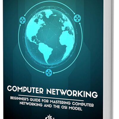 Computer Networking: The Beginner’s guide for Mastering Computer Networking, the Internet and the OSI Model (Computer Networking Series Book 1)