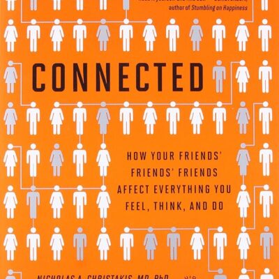 Connected: The Surprising Power of Our Social Networks and How They Shape Our Lives — How Your Friends’ Friends’ Friends Affect Everything You Feel, Think, and Do