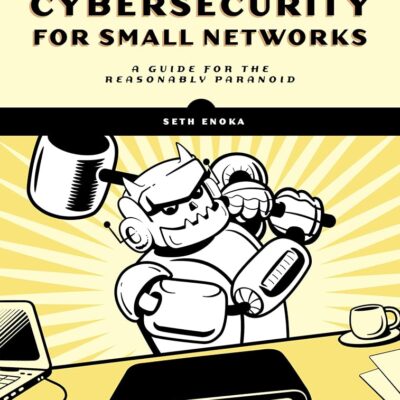 Cybersecurity for Small Networks: A Guide for the Reasonably Paranoid