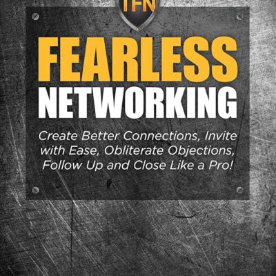 Fearless Networking – Create Better Connections, Invite with Ease, Obliterate Objections, Follow Up and Close Like a Pro!