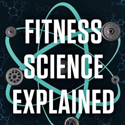 Fitness Science Explained : A Practical Guide to Using Science to Optimize Your Health, Fitness, and Lifestyle (Muscle for Life)