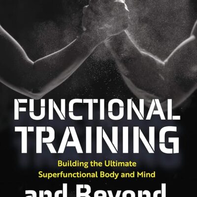 Functional Training and Beyond: Building the Ultimate Superfunctional Body and Mind (Building Muscle and Performance, Weight Training, Men’s Health)