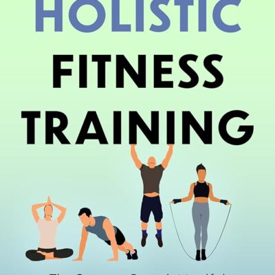 Holistic Fitness Training: The Science-Based, Mindful Exercising Guide to a Healthy and Active Lifestyle (Fitness Training & Exercise Excellence Book 1)