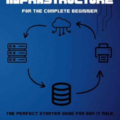 IT Infrastructure for the Complete Beginner: The perfect starter guide for any IT role (Information Technology for the Complete Beginner)