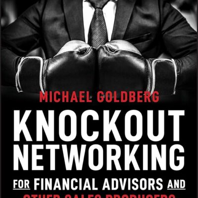 Knockout Networking for Financial Advisors and Other Sales Producers: More Prospects, More Referrals, More Business