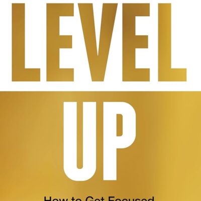 Level Up: How to Get Focused, Stop Procrastinating, and Upgrade Your Life