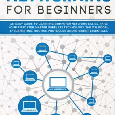 Networking for Beginners: An Easy Guide to Learning Computer Network Basics. Take Your First Step, Master Wireless Technology, the OSI Model, IP Subnetting, Routing Protocols…