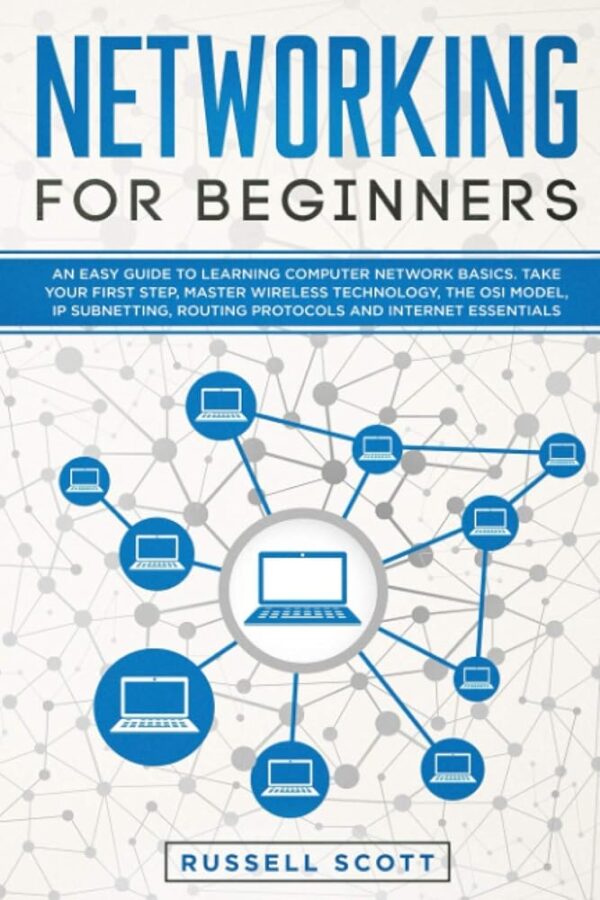 Networking for Beginners: An Easy Guide to Learning Computer Network Basics. Take Your First Step, Master Wireless Technology, the OSI Model, IP Subnetting, Routing Protocols...