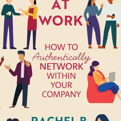 Relationships at Work: How to Authentically Network within Your Company