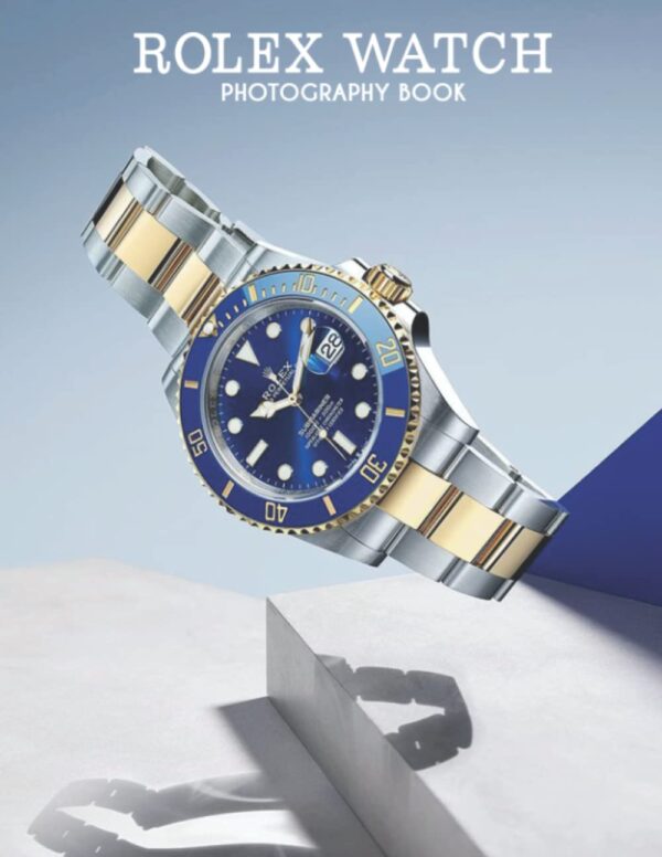 Rolex Watch Photography Book: Wonderful Selected Photos Of Luxury Watch Brand Pictures For Fans