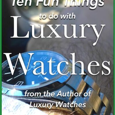 Ten Fun Things to do with Luxury Watches: like Rolex, Breitling, Omega, Patek, JLC and many others