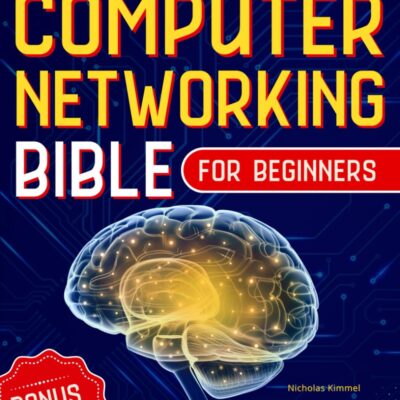 The Computer Networking Bible for Beginners: Your All-in-One Guide to Network Systems, Wireless Technologies, and Cybersecurity – From Novice to Networking Expert in Less Than 7…