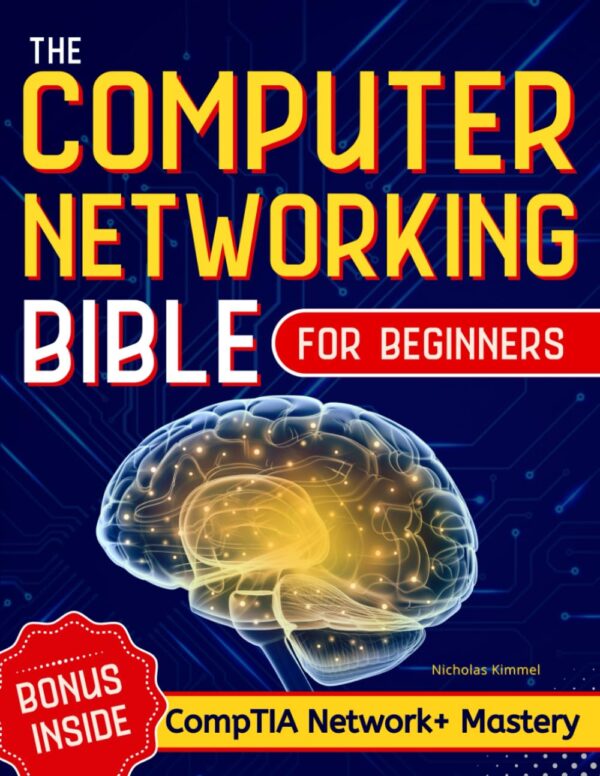 The Computer Networking Bible for Beginners: Your All-in-One Guide to Network Systems, Wireless Technologies, and Cybersecurity – From Novice to Networking Expert in Less Than 7...