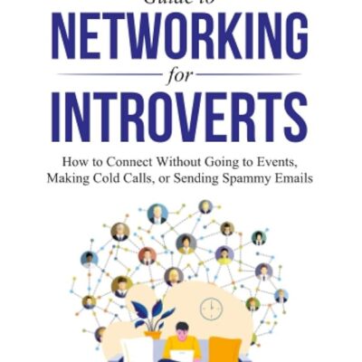 The Fast and Easy Guide to Networking for Introverts: How to Connect Without Going to Events, Making Cold Calls, or Sending Spammy Emails