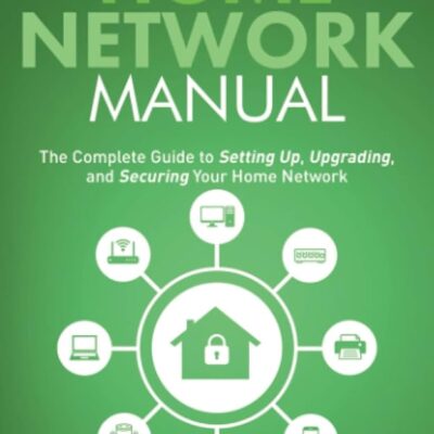 The Home Network Manual: The Complete Guide to Setting Up, Upgrading, and Securing Your Home Network (Home Technology Manuals)