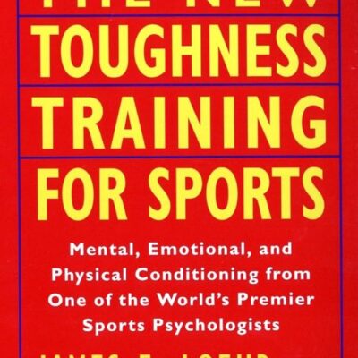 The New Toughness Training for Sports: Mental Emotional Physical Conditioning from One of the World’s Premier Sports Psychologists