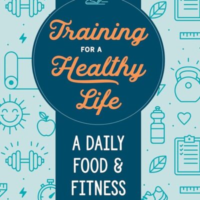 Training for a Healthy Life: A Daily Food and Fitness Journal