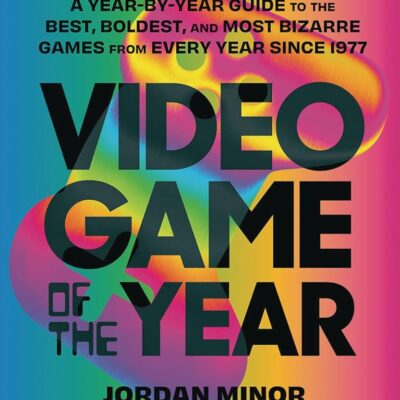 Video Game of the Year: A Year-by-Year Guide to the Best, Boldest, and Most Bizarre Games from Every Year Since 1977