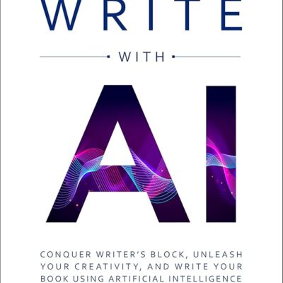 Write with AI: Conquer Writer’s Block, Unleash Your Creativity, and Write Your Book Using Artificial Intelligence